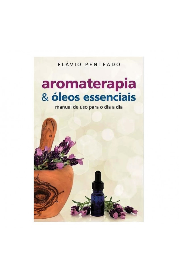 Aromaterapia e Óleos Essenciais Manual de Uso para o Dia a Dia
