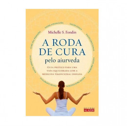 A Roda de Cura pelo Aiurveda - Guia Prático para uma Vida Equilibrada com a Medicina Tradicional Indiana